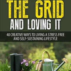 PDF (BOOK) Living Off The Grid And Loving It: 40 Creative Ways To Living A Stres