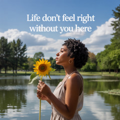 Life don’t feel right without you here