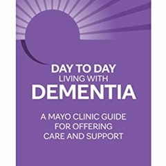 [Get] [PDF EBOOK EPUB KINDLE] Day to Day Living With Dementia: A Mayo Clinic Guide for Offering Care