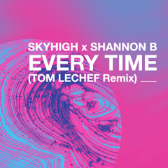 SKYHIGH x Shannon B - Every Time (TOM LECHEF Remix)