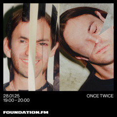 once twice - 28.01.2025 - foundation.fm
