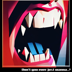 don't you ever just wanna