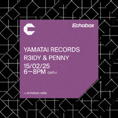 Curated By Echobox Radio - Yamatai Records takeover R3IDY & PENNY [15/02/2025]