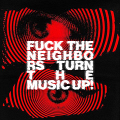 Fuck the neighbors, turn the music up!