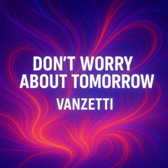 Don’t worry about tomorrow -Vanzetti