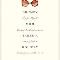 [READ] KINDLE 🎯 Grumpy Mom Takes a Holiday: Say Goodbye to Stressed, Tired, and Anxi