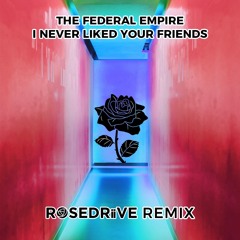The Federal Empire - I Never Liked Your Friends (ROSEDRiiVE Remix)
