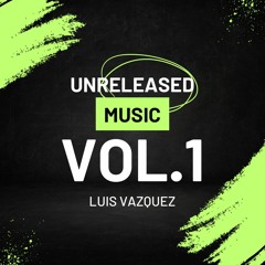 LUIS VAZQUEZ - UNRELEASED MUSIC (VOL.1) OUT NOW!