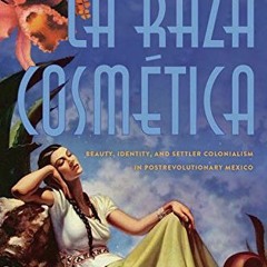 ( 1HP ) La Raza Cosmética: Beauty, Identity, and Settler Colonialism in Postrevolutionary Mexico (C