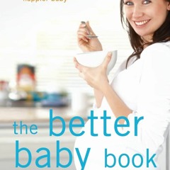 READ The Better Baby Book: How to Have a Healthier, Smarter, Happier Baby DOWNLO