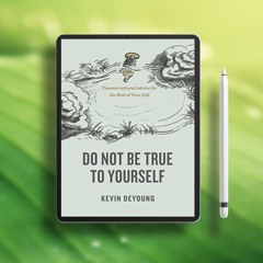 Do Not Be True to Yourself: Countercultural Advice for the Rest of Your Life. Free Access [PDF]