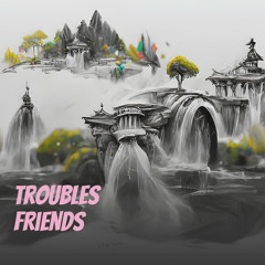 Troubles Friends