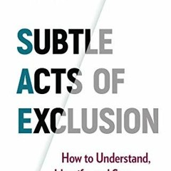 [Get] EBOOK 📧 Subtle Acts of Exclusion: How to Understand, Identify, and Stop Microa