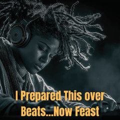 I Prepared This Over Beats...Now Feast.