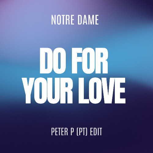 Notre Dame - Do For Your Love (PETER P (PT) Edit)