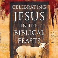 ✔PDF/✔READ Celebrating Jesus in the Biblical Feasts Expanded Edition: Discovering Their Signifi