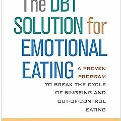 DOWNLOAD The DBT Solution for Emotional Eating: A Proven Program to Break the Cycle of Bingeing