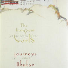 [DOWNLOAD] KINDLE 📚 The Kingdom at the Centre of the World: Journeys into Bhutan by
