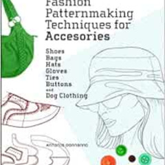 Get EBOOK 📤 Fashion Patternmaking Techniques for Accessories: Shoes, Bags, Hats, Glo