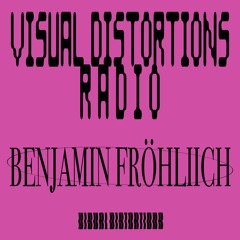 Visual Distortions Radio : 04 : BENJAMIN FRÖHLICH