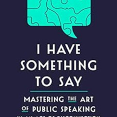 Read EBOOK 📋 I Have Something to Say: Mastering the Art of Public Speaking in an Age