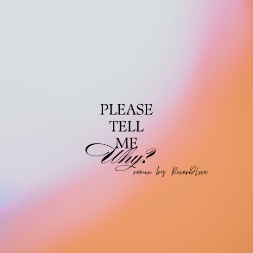 Please Tell Me Why [Remix by. RiverDLove]