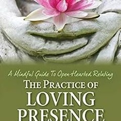 Read ❤️ PDF The Practice of Loving Presence: A Mindful Guide To Open-Hearted Relating by Ron Kur