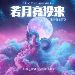 Leto 王宇宙 - Ruo Yue Liang Mei Lai 若月亮没来 (Inquisitive Remix)