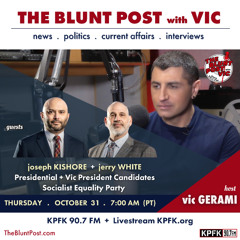 THE BLUNT POST with VIC: Guests, Socialist Equality Party President + Vice President Candidates Joseph Kishore and Jerry White