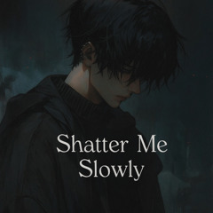 Shatter Me Slowly