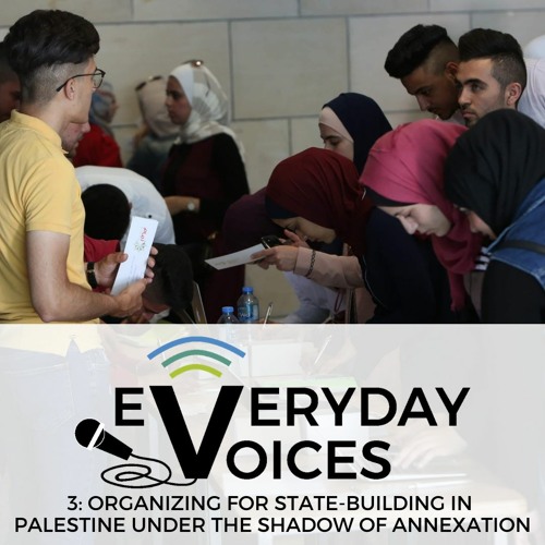 EveryDay Voices 3: Organizing for State-Building in Palestine Under the Shadow of Annexation