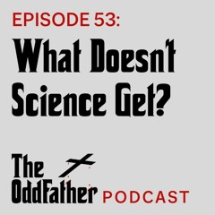 Ep 53: What Doesn't Science Get?