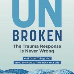 (Download PDF) Unbroken: The Trauma Response Is Never Wrong: And Other Things You Need to Know to Ta