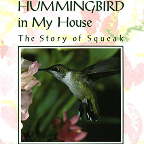 Read KINDLE 💝 A Hummingbird in My House: The Story of Squeak by  Arnette Heidcamp EP