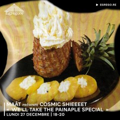 MAÂT présente Cosmic Shieeeet "We'll Take The Painaple Special" (Decembre 2021)