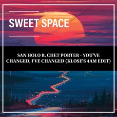 FREE DOWNLOAD: San Holo Ft Chet Porter - You've Changed, I've Changed(Klose's 4AM Edit)[Sweet Space]