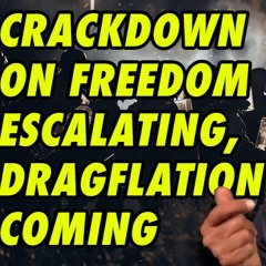 CRACKDOWN ON FREEDOM ESCALATING, DRAGFLATION COMING