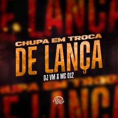 CHUPA EM TROCA DE LANÇA - DJ VM & MC D12