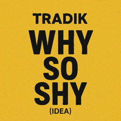 TRADIK - WHY SO SHY (IDEA)