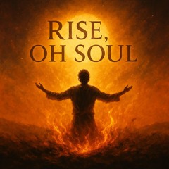 rise, oh soul
