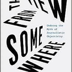( cpQ ) The View from Somewhere: Undoing the Myth of Journalistic Objectivity by Lewis Raven Wallace