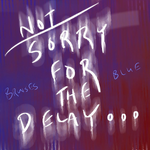 Not Sorry for the Delay