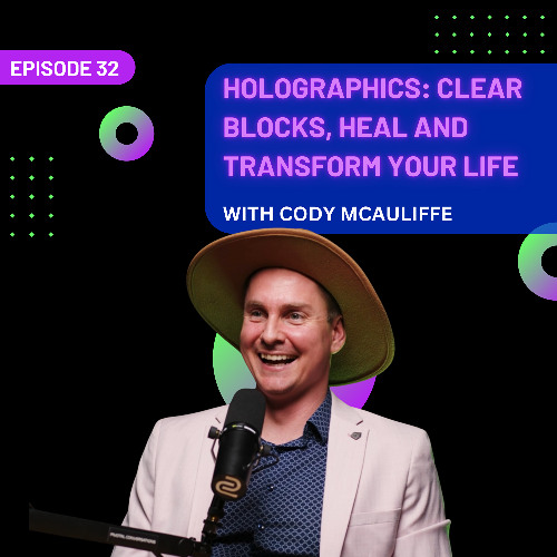 EP 32 - Holographics: Clear Blocks, Heal and Transform Your Life with Cody McAuliffe