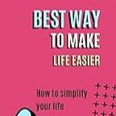 Read B.O.O.K (Award Finalists) Best Way to Make Life Easier: How to make youre life easier