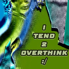 i tend 2 overthink :/