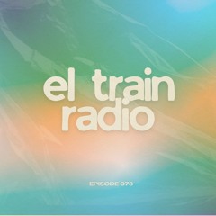 El Train Radio Episode 073