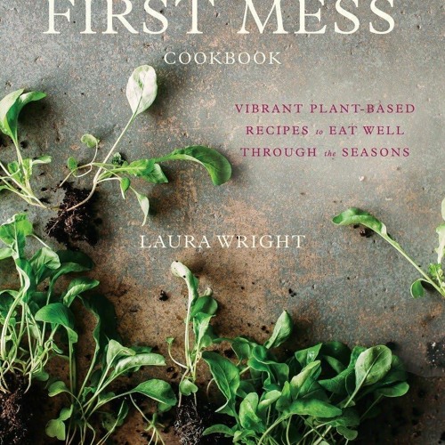 READ⚡[PDF]✔ The First Mess Cookbook: Vibrant Plant-Based Recipes to Eat Well Through the