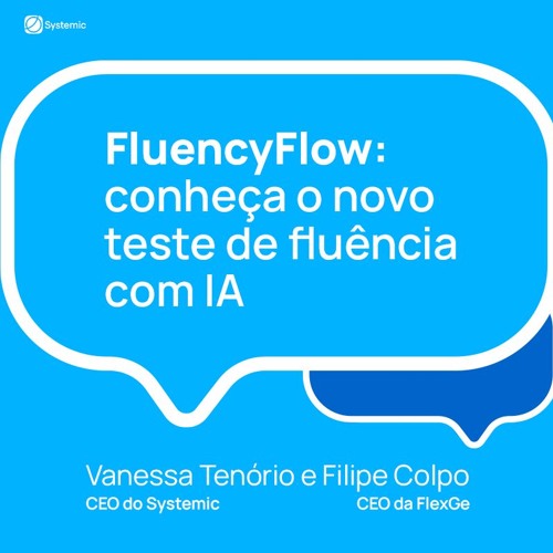 FLUENCYFLOW: CONHEÇA O NOVO TESTE DE FLUÊNCIA COM IA | Systemic Talk Podcast #3