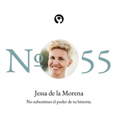 55. Jessa de la Morena - No subestimes el poder de tu historia.