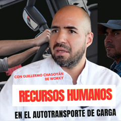 Recursos Humanos en el Autotransporte de Carga con Guillermo Chagoyán de Worky